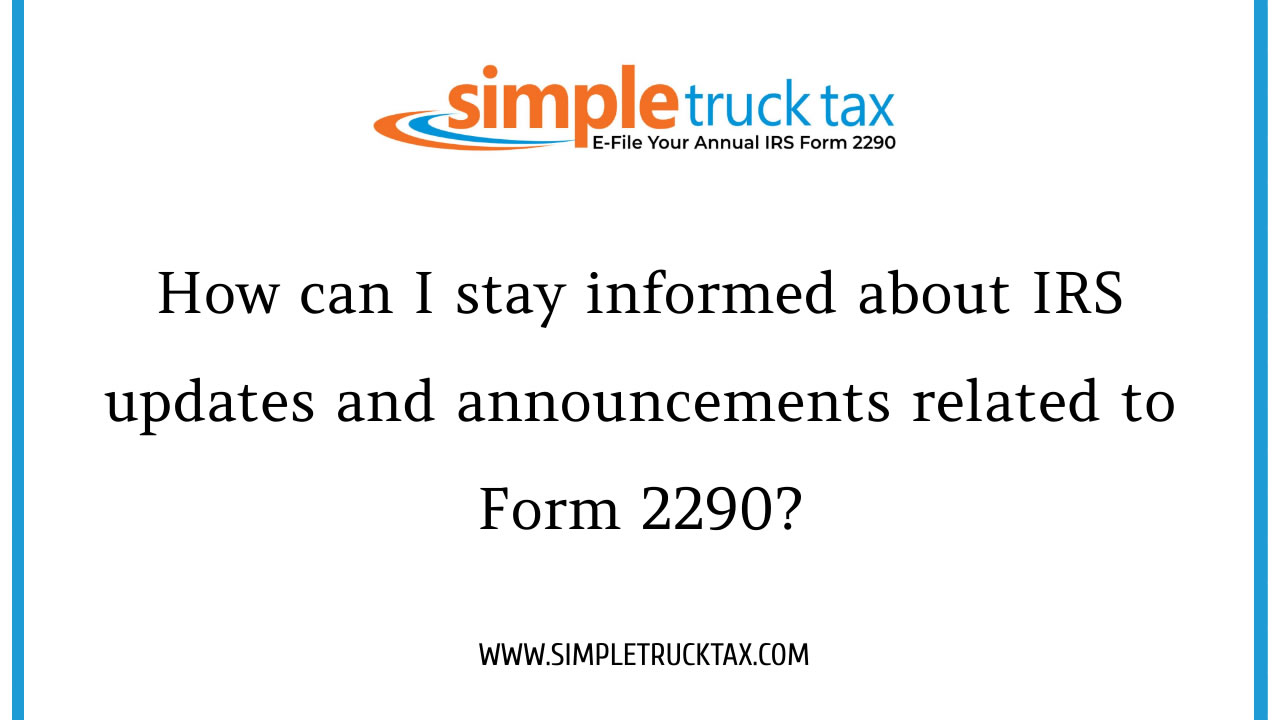 How can I stay informed about IRS updates and announcements related to Form 2290?